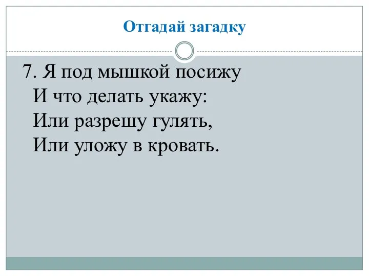 Отгадай загадку 7. Я под мышкой посижу И что делать