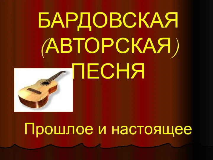 БАРДОВСКАЯ (АВТОРСКАЯ) ПЕСНЯ Прошлое и настоящее