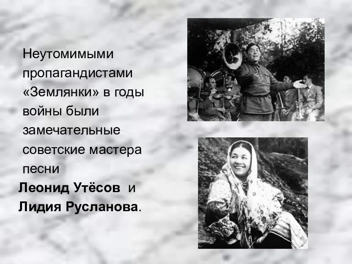 Неутомимыми пропагандистами «Землянки» в годы войны были замечательные советские мастера песни Леонид Утёсов и Лидия Русланова.