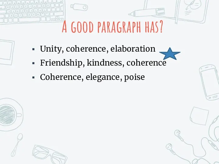 A good paragraph has? Unity, coherence, elaboration Friendship, kindness, coherence Coherence, elegance, poise