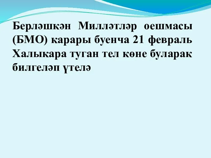 Берләшкән Милләтләр оешмасы (БМО) карары буенча 21 февраль Халыкара туган тел көне буларак билгеләп үтелә