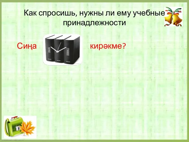 Как спросишь, нужны ли ему учебные принадлежности Сиңа кирәкме?