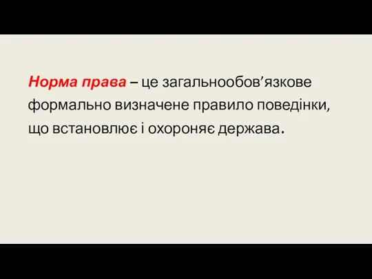 Норма права – це загальнообов’язкове формально визначене правило поведінки, що встановлює і охороняє держава.