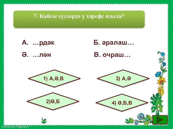 7. Кайсы сүзләрдә ү хәрефе языла? 1) А,Ә,В 2)Ә,Б 3)