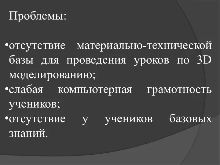 Проблемы: отсутствие материально-технической базы для проведения уроков по 3D моделированию;