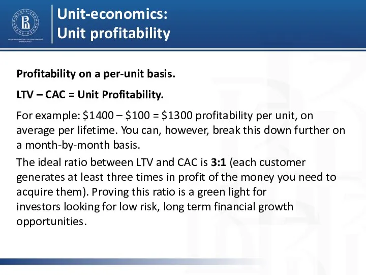 Unit-economics: Unit profitability Profitability on a per-unit basis. LTV –