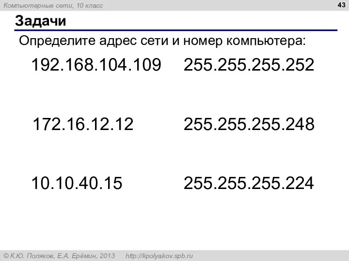 Задачи Определите адрес сети и номер компьютера: 192.168.104.109 255.255.255.252 172.16.12.12 255.255.255.248 10.10.40.15 255.255.255.224