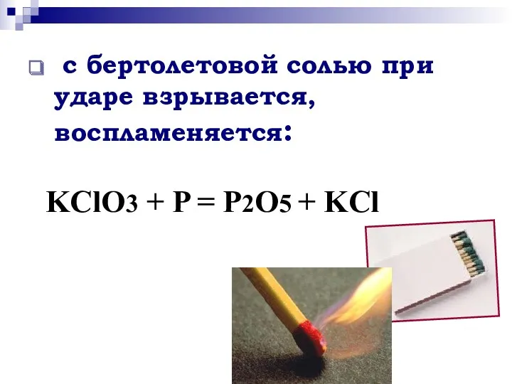 с бертолетовой солью при ударе взрывается, воспламеняется: KClO3 + P = P2O5 + KCl