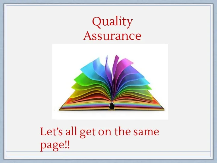 Quality Assurance Procedures Let’s all get on the same page!!