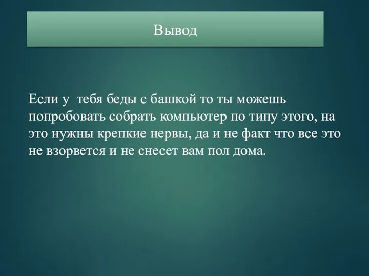 Если у тебя беды с башкой то ты можешь попробовать собрать компьютер по