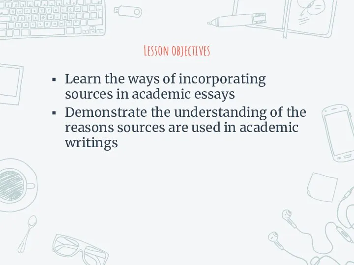 Lesson objectives Learn the ways of incorporating sources in academic