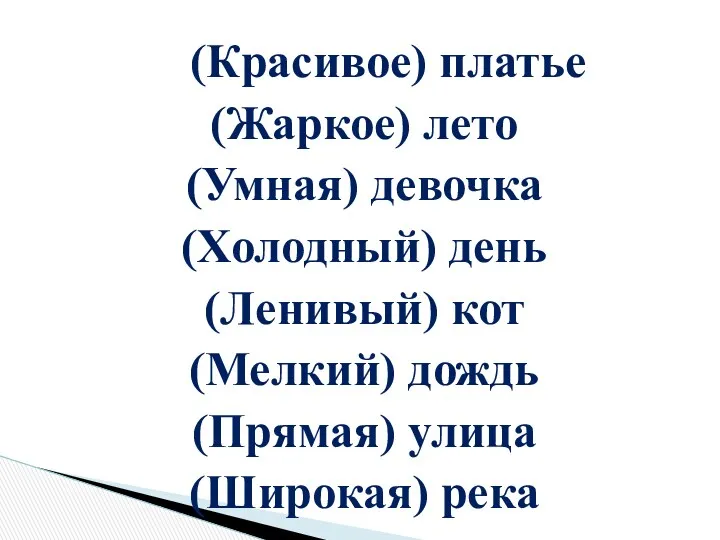 (Красивое) платье (Жаркое) лето (Умная) девочка (Холодный) день (Ленивый) кот (Мелкий) дождь (Прямая) улица (Широкая) река