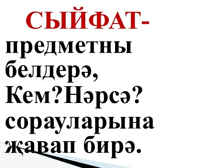 СЫЙФАТ-предметны белдерә, Кем?Нәрсә? сорауларына җавап бирә.