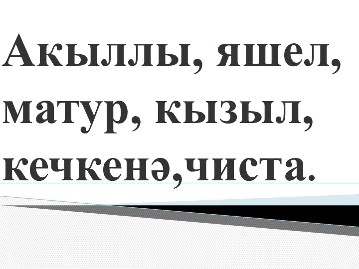 Акыллы, яшел, матур, кызыл, кечкенә,чиста.