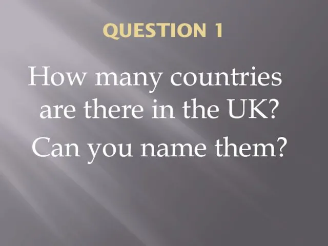 QUESTION 1 How many countries are there in the UK? Can you name them?