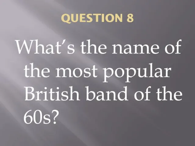QUESTION 8 What’s the name of the most popular British band of the 60s?