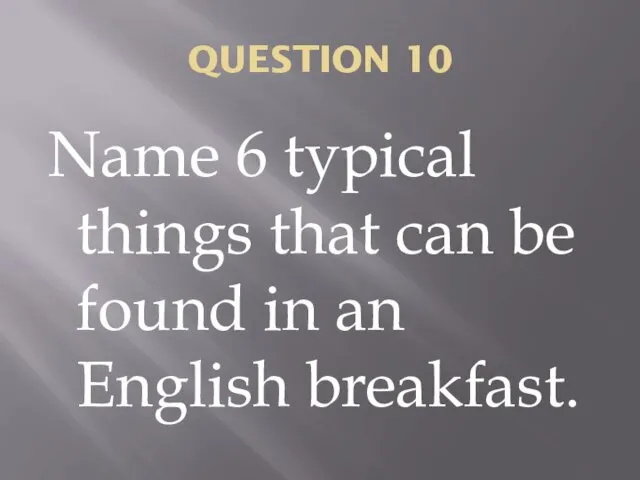 QUESTION 10 Name 6 typical things that can be found in an English breakfast.