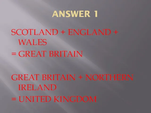 ANSWER 1 SCOTLAND + ENGLAND + WALES = GREAT BRITAIN GREAT BRITAIN +