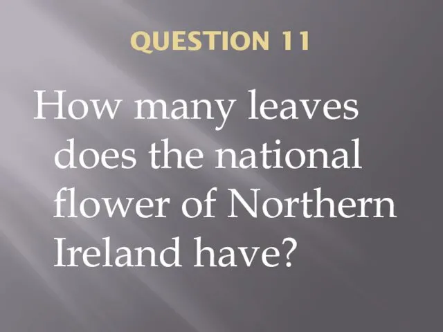 QUESTION 11 How many leaves does the national flower of Northern Ireland have?