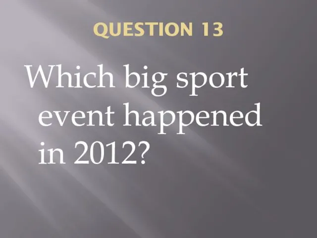QUESTION 13 Which big sport event happened in 2012?