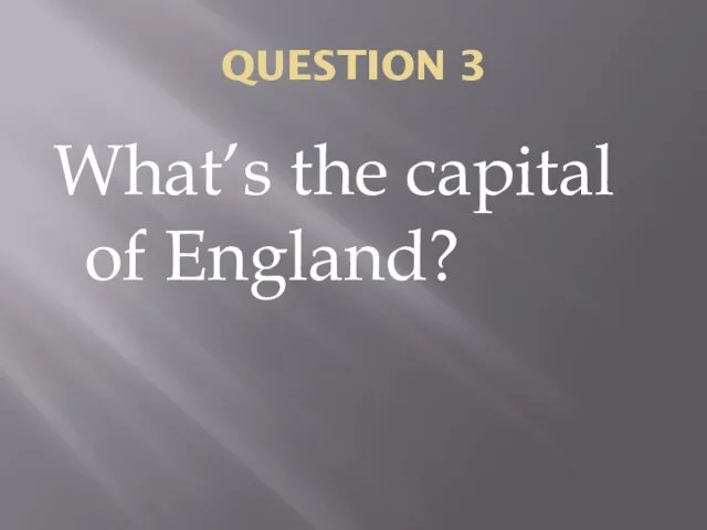 QUESTION 3 What’s the capital of England?