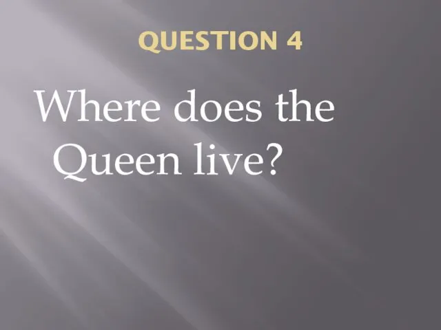 QUESTION 4 Where does the Queen live?