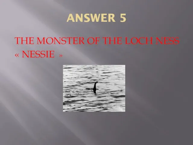 ANSWER 5 THE MONSTER OF THE LOCH NESS « NESSIE »