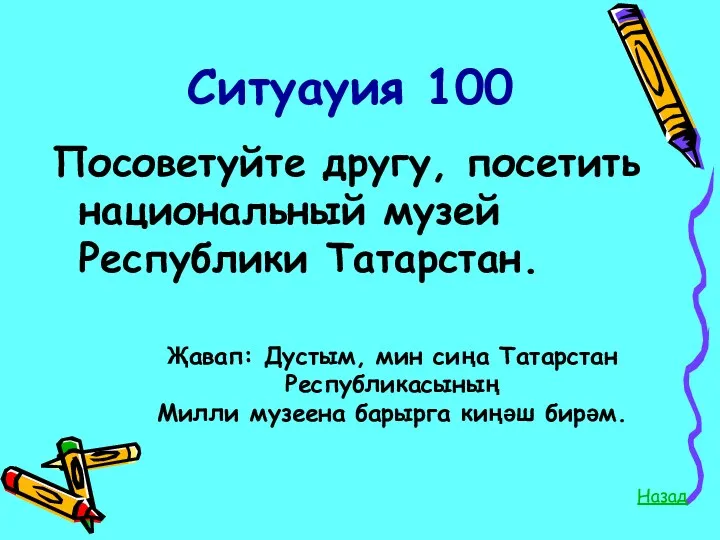 Ситуауия 100 Посоветуйте другу, посетить национальный музей Республики Татарстан. Назад
