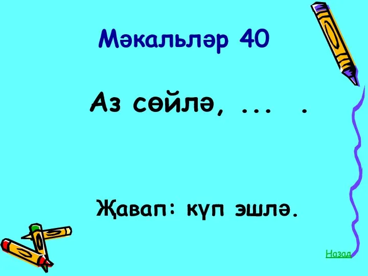 Мәкальләр 40 Аз сөйлә, ... . Назад Җавап: күп эшлә.