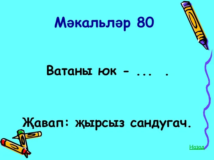 Мәкальләр 80 Ватаны юк - ... . Назад Җавап: җырсыз сандугач.