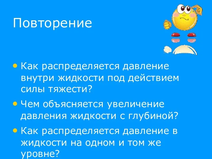 Повторение Как распределяется давление внутри жидкости под действием силы тяжести?