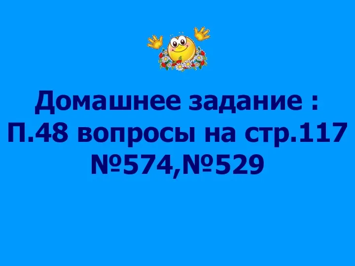 Домашнее задание : П.48 вопросы на стр.117 №574,№529