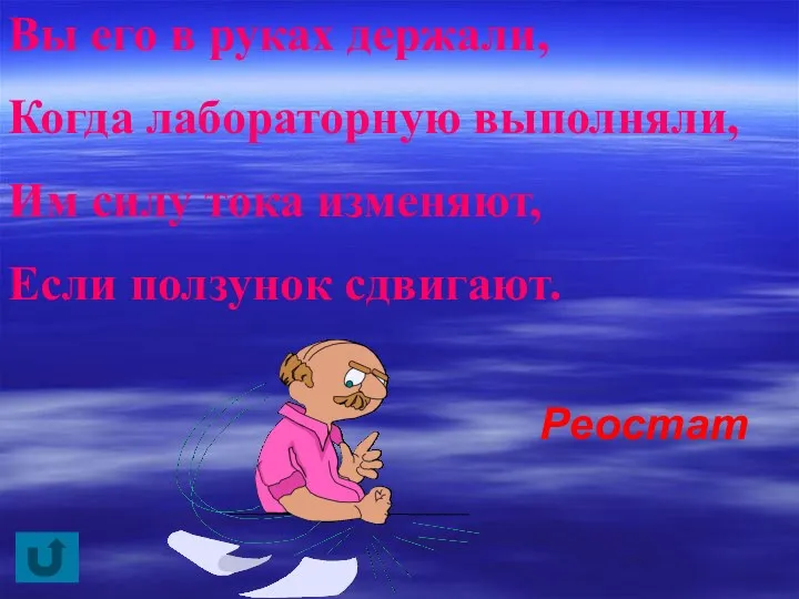 Вы его в руках держали, Когда лабораторную выполняли, Им силу тока изменяют, Если ползунок сдвигают. Реостат