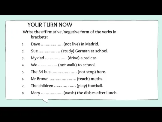 YOUR TURN NOW Write the affirmative /negative form of the verbs in brackets: