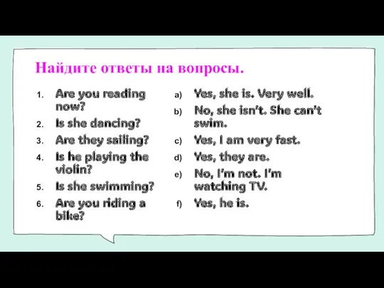 Найдите ответы на вопросы. Are you reading now? Is she dancing? Are they