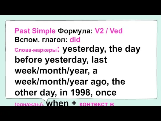Past Simple Формула: V2 / Ved Вспом. глагол: did Слова-маркеры: yesterday, the day