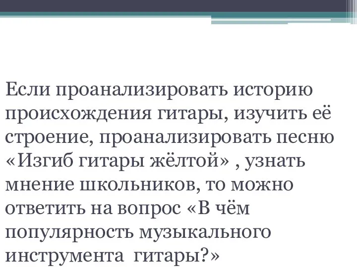 Гипотеза: Если проанализировать историю происхождения гитары, изучить её строение, проанализировать