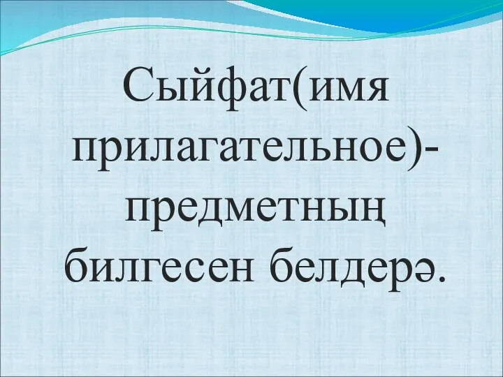 Сыйфат(имя прилагательное)-предметның билгесен белдерә.