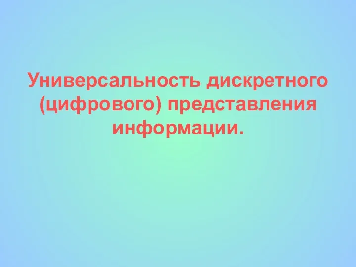 Универсальность дискретного (цифрового) представления информации.