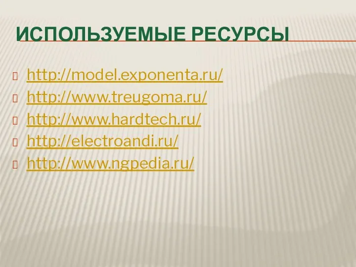 ИСПОЛЬЗУЕМЫЕ РЕСУРСЫ http://model.exponenta.ru/ http://www.treugoma.ru/ http://www.hardtech.ru/ http://electroandi.ru/ http://www.ngpedia.ru/