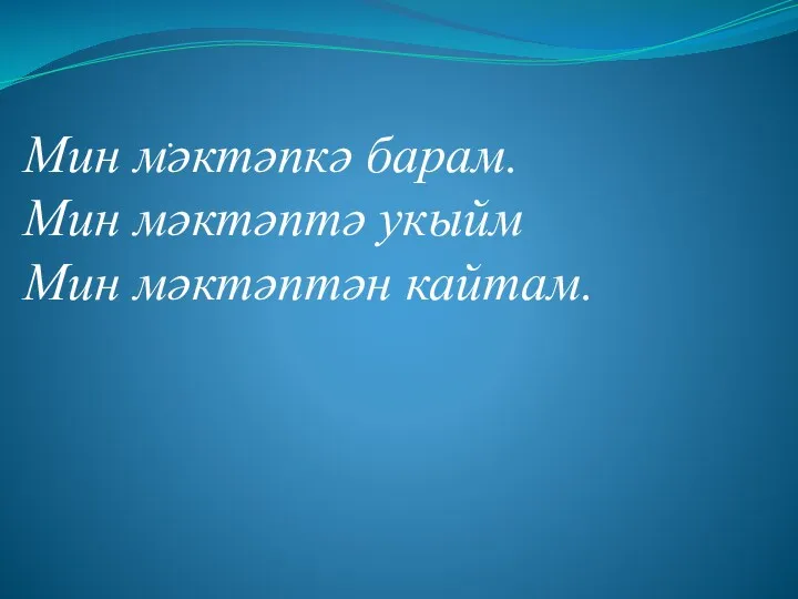 . Мин мәктәпкә барам. Мин мәктәптә укыйм Мин мәктәптән кайтам.