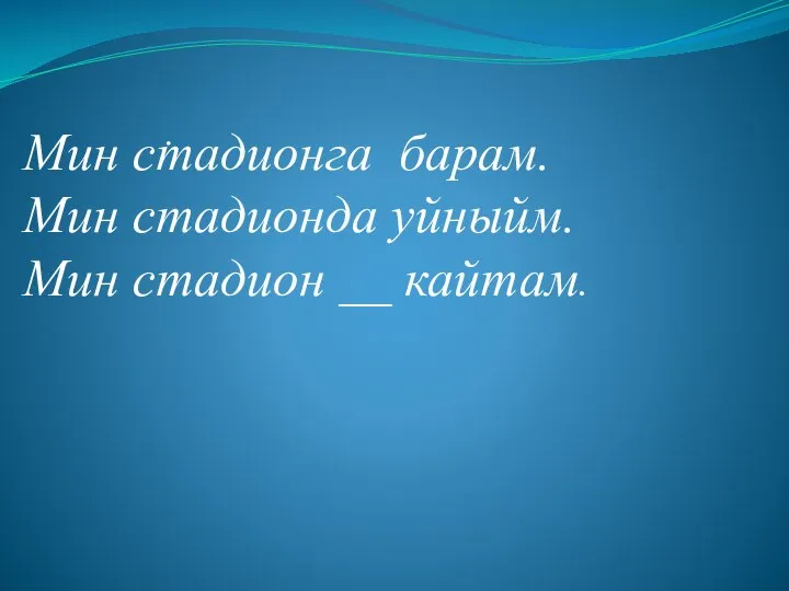 . Мин стадионга барам. Мин стадионда уйныйм. Мин стадион __ кайтам.