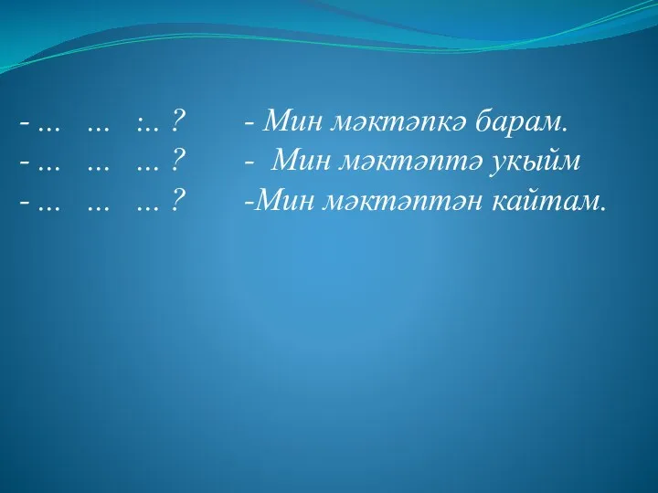 . - ... ... ... ? - Мин мәктәпкә барам.