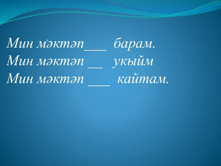 . Мин мәктәп___ барам. Мин мәктәп __ укыйм Мин мәктәп ___ кайтам.