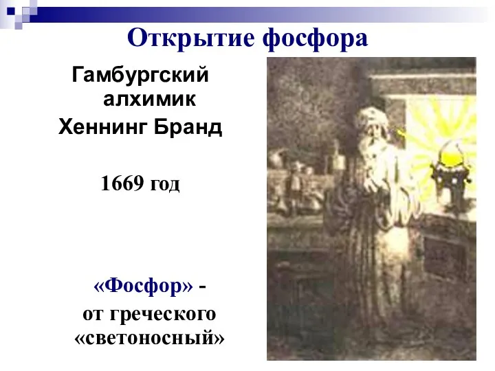 Открытие фосфора Гамбургский алхимик Хеннинг Бранд 1669 год «Фосфор» - от греческого «светоносный»