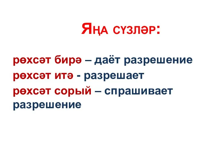 Яңа сүзләр: рөхсәт бирә – даёт разрешение рөхсәт итә - разрешает рөхсәт сорый – спрашивает разрешение