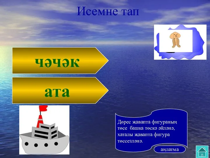 чәчәк ата Исемне тап аңлатма Дөрес җавапта фигураның төсе башка төскә әйләнә, хаталы җавапта фигура төссезләнә.