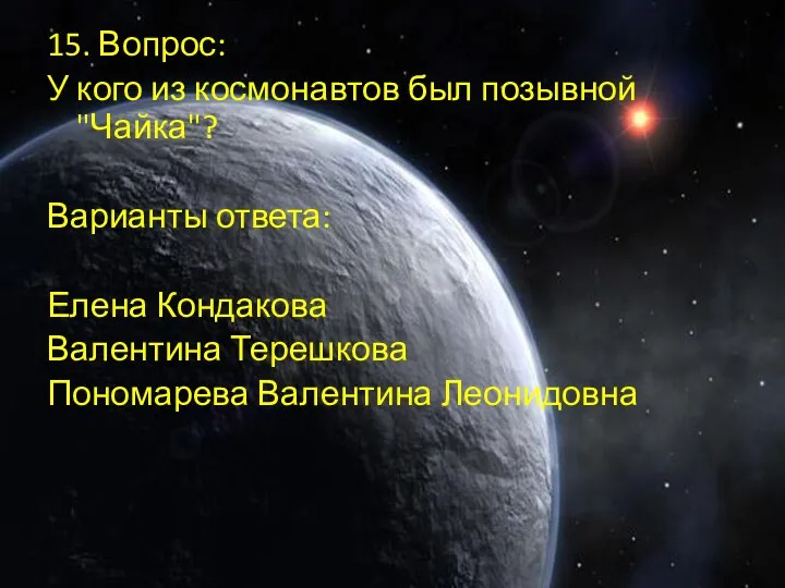 15. Вопрос: У кого из космонавтов был позывной "Чайка"? Варианты