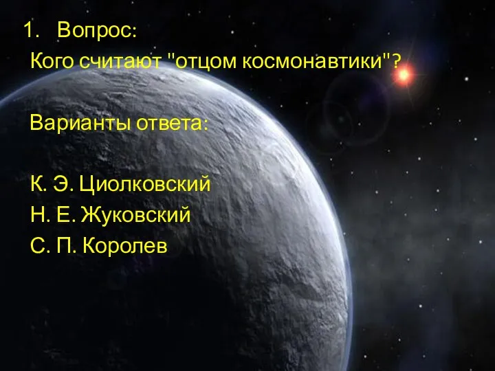 Вопрос: Кого считают "отцом космонавтики"? Варианты ответа: К. Э. Циолковский Н. Е. Жуковский С. П. Королев