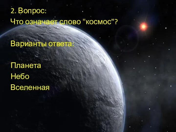 2. Вопрос: Что означает слово "космос"? Варианты ответа: Планета Небо Вселенная